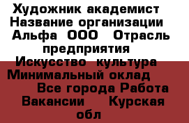 Художник-академист › Название организации ­ Альфа, ООО › Отрасль предприятия ­ Искусство, культура › Минимальный оклад ­ 30 000 - Все города Работа » Вакансии   . Курская обл.